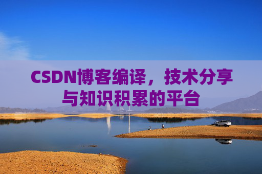 CSDN博客编译，技术分享与知识积累的平台